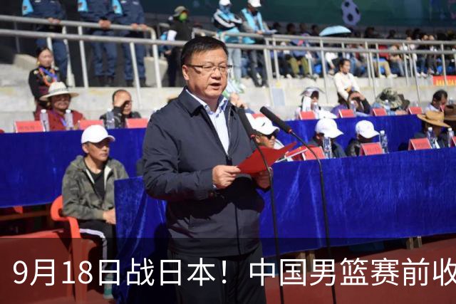 9月18日战日本！中国男篮赛前收获3大喜讯，日媒：64年后重返决赛